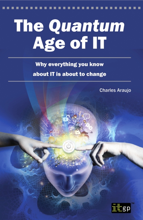 The Quantum Age of IT: Why Everything You Know About IT is About to Change